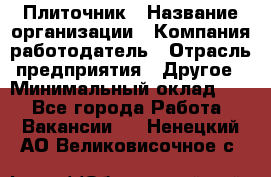 Плиточник › Название организации ­ Компания-работодатель › Отрасль предприятия ­ Другое › Минимальный оклад ­ 1 - Все города Работа » Вакансии   . Ненецкий АО,Великовисочное с.